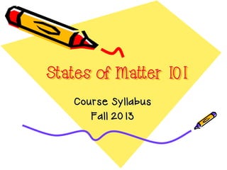 States of Matter 101
Course Syllabus
Fall 2013

 