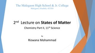 The Malegaon High School & Jr. College
Malegaon, (Nashik), 423203
2nd Lecture on States of Matter
Chemistry Part II, 11th Science
By
Rizwana Mohammad
 
