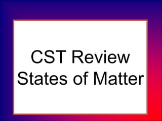 CST Review
States of Matter
 