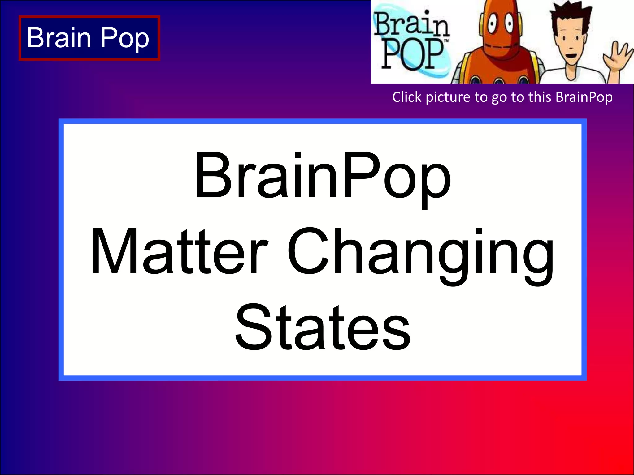 BrainPop
Matter Changing
States
Brain Pop
Click picture to go to this BrainPop
 