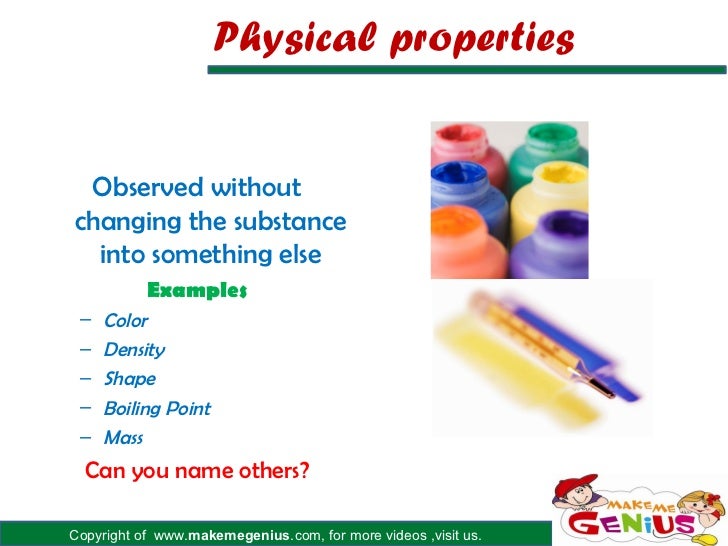 Physical properties Observed withoutchanging the substance  into something else           Examples â€“   Color â€“   Density â€“...