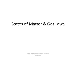 States of Matter & Gas Laws
States of Matter and Gas Laws - By Aditya
Abeysinghe
1
 
