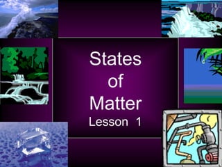 States
  of
Matter
Lesson 1
 