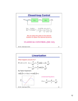 12
23
-
+
We can place the poles at the desired
location to obtain the desired dynamics
CLASSICAL CONTROL (ME 343)
Closed-loop Control
ME 433 - State Space Control
24
What happens around θ=π?
By Taylor Expansion:
Linearized Equation:
x
sin(x)
Linearization
ME 433 - State Space Control
 