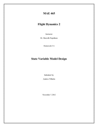 MAE 465
Flight Dynamics 2
Instructor
Dr. Marcello Napolitano
Homework # 6
State Variable Model Design
Submitted by:
Andrew Wilhelm
November 7, 2012
 