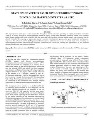 IJRET: International Journal of Research in Engineering and Technology ISSN: 2319-1163
__________________________________________________________________________________________
Volume: 01 Issue: 03 | Nov-2012, Available @ http://www.ijret.org 483
STATE SPACE VECTOR BASED ADVANCED DIRECT POWER
CONTROL OF MATRIX CONVERTER AS UPFC
P. Lakshmi Bhargavi1,
S. Suresh Reddy2,
S. Sarat Kumar Sahu3
1
PGScholar,Dept of PS (EEE), 2
Head of the Dept of EEE, 3
Professor,Dept of EEE, NBKR, Vidyanagar, APMVGR,
Vizayanagaram, AP, padarthi224@gmail.com, sanna_suresh@reddifmail.com, sahu.sarat@gmail.com
Abstract
This paper presents state space vector analysis for three-phase matrix converters operating as unified power flow controllers
(UPFCs). It allows direct ac/ac power conversion without dc energy storage links; therefore, It reduces volume, cost, capacitor
power losses, together with higher reliability. The line active and reactive power, together with ac supply reactive power, can be
directly controlled by selecting an appropriate matrix converter switching state guaranteeing good steady-state and dynamic
responses. This advanced control of MC guarantee faster responses without overshoot and no steady- state error, presenting no
cross-coupling in dynamic and steady-state responses. Simulations are carried out, showing the effectiveness of the proposed
method in steady-state and transient conditions.
Keywords: Direct power control (DPC), matrix converter (MC), unified power flow controller (UPFC), state space
vectors.
--------------------------------------------------------------------***----------------------------------------------------------------------
1. INTRODUCTION
In the last few years Flexible AC Transmission Systems
(FACTS) became well known powerelectronics-
basedequipmenttocontroltransmissionlinespowerflow. UPFCs
are the most versatile and complex FACTS allowing precise
and reliable control of both active and reactive power flow
over the network .UPFC can prevail over line impedance
dependencies, sending and receiving end voltage amplitudes
and phase differences. The original UPFC concept, introduced
in the nineties by L. Gyugyi[1], consists of two AC-
DCconverters using Gate- Turn Off thyristors(GTO), back to
back connected through their common DC link using large
high-voltage DC storage capacitors. Both converters AC sides
are connected to the transmission line, through coupling
transformers, in shunt and series connection with the line.
This arrangement can be operated as an ideal reversible AC-
AC switching power converter, in which the power can flow
in either direction between the AC terminals of the two
converters. The DC link capacitors provide some energy
storage capability to the back to back converters that help the
power flow control Replacing the two three-phase inverters
by one matrix converter the DC link(bulk) capacitors are
eliminated,reducing,costs,size,maintenance,increasingreliabili
tyandlifetime.TheAC-ACmatrixconverter, also known as all
silicon converters ,processes the energy directly without large
energy storage needs. This leads to an increase of the matrix
converter control complexity. In [2] an UPFC-connected
power transmission network model was proposed with matrix
converters and in[3] was used to synthesize both active(P) and
reactive(Q) power controllers using a modified Venturini
high-frequency PWM modulator. In this paper a Matrix
Converter based UPFC-connected power transmission
network model is proposed, using a Direct Power Control
approach(DPC-MC). This control method is based on sliding
mode control techniques [5] and allows real time selection of
adequate state-space vectors to control input and output
variables. Transmission line active and reactive power flow
can be directly controlled using this approach and the
dynamic and steady state behaviour of the proposed P,Q
control method is evaluated and discussed using detailed
simulations. Results shows decoupled active and reactive
power control, zero error tracking and fast response times.
2. MODELLING OF THE UPFC POWER SYSTEM
General Architecture
Fig.1.Transmission network with matrix converter UPFC
 