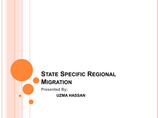 STATE SPECIFIC REGIONAL
MIGRATION
Presented By;
UZMA HASSAN
 