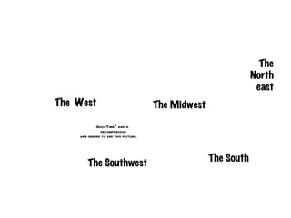 The
                                                                North
                                                                 east
The West                              The Midwest

            QuickTimeª and a
              decompressor
    are needed to see this picture.



                                                    The South
        The Southwest
 
