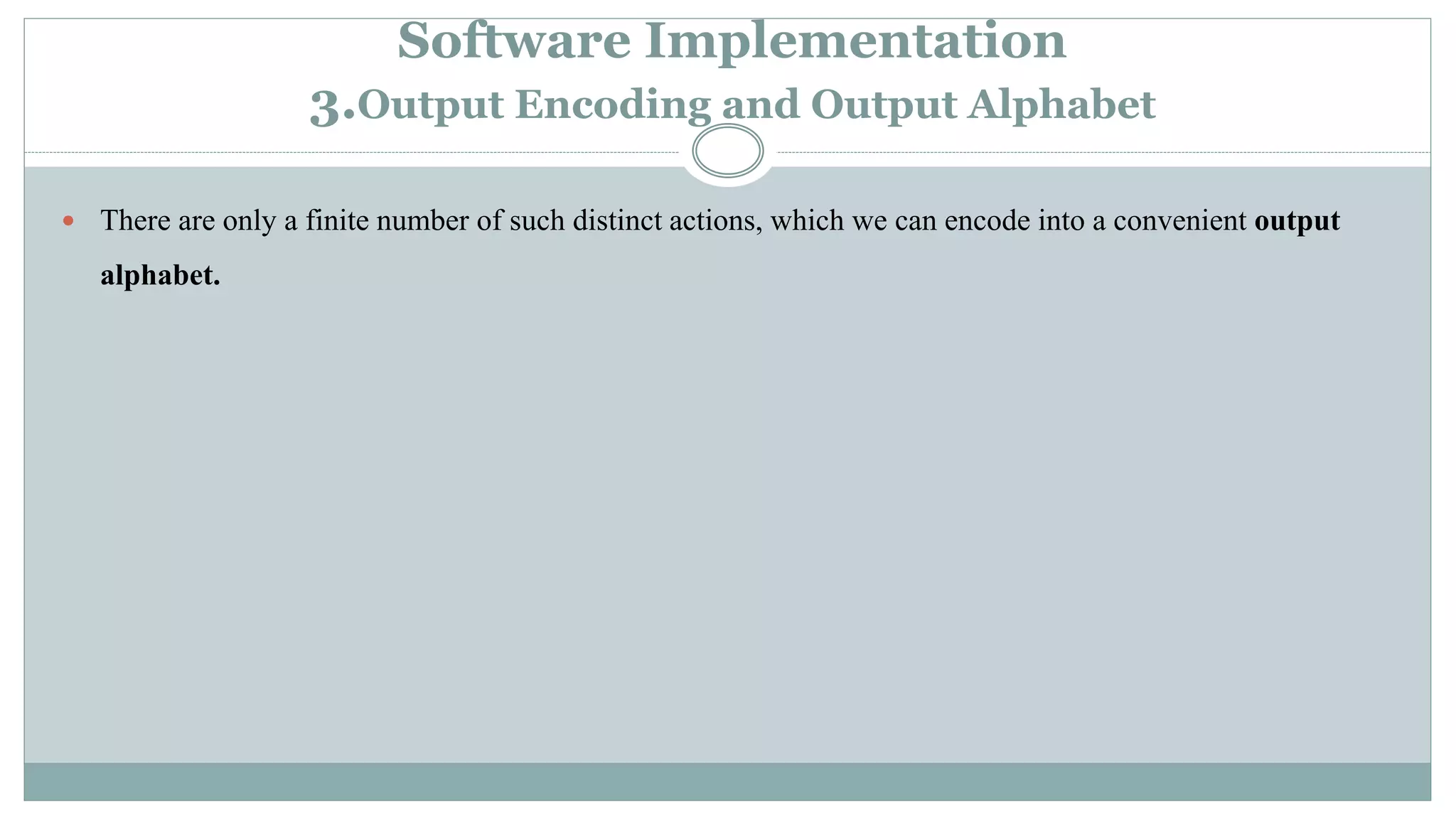 Software Implementation
3.Output Encoding and Output Alphabet
 There are only a finite number of such distinct actions, which we can encode into a convenient output
alphabet.
 