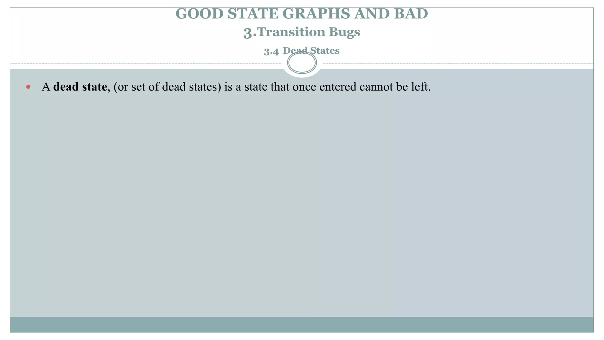 GOOD STATE GRAPHS AND BAD
3.Transition Bugs
3.4 Dead States
 A dead state, (or set of dead states) is a state that once entered cannot be left.
 