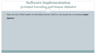 Software Implementation
3.Output Encoding and Output Alphabet
 There are only a finite number of such distinct actions, which we can encode into a convenient output
alphabet.
 