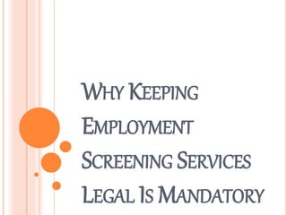 WHY KEEPING
EMPLOYMENT
SCREENING SERVICES
LEGAL IS MANDATORY
 