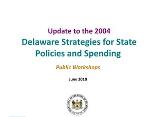 Update to the 2004 Delaware Strategies for State Policies and Spending Public Workshops June 2010 