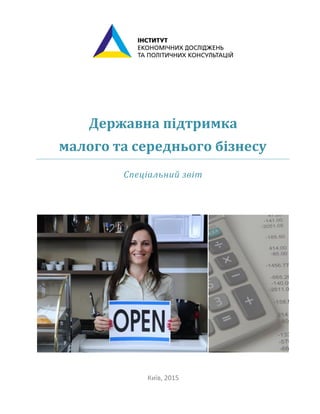 Державна підтримка
малого та середнього бізнесу
Спеціальний звіт
Київ, 2015
 