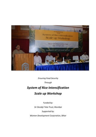 Ensuring Food Security
                Through

System of Rice Intensification
      Scale up Workshop

               Funded by:
      Sir Dorabji Tata Trust, Mumbai
              Supported by:
  Women Development Corporation, Bihar
 