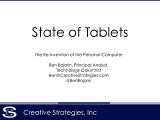 Creative Strategies, Inc
State of Tablets
The Re-Invention of the Personal Computer
!
Ben Bajarin, Principal Analyst,
Technology Columnist
Ben@CreativeStrategies.com
@BenBajarin
 