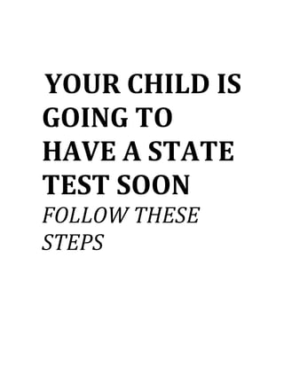 YOUR CHILD IS
GOING TO
HAVE A STATE
TEST SOON
FOLLOW THESE
STEPS
 