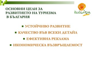 ОСНОВНИ ЦЕЛИ ЗА  РАЗВИТИЕТО НА ТУРИЗМА  В БЪЛГАРИЯ   УСТОЙЧИВО РАЗВИТИЕ КАЧЕСТВО ВЪВ ВСЕКИ ДЕТАЙЛ ЕФЕКТИВНА РЕКЛАМА ИКОНОМИЧЕСКА ВЪЗВРЪЩАЕМОСТ 