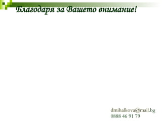 Благодаря за Вашето внимание! dmihalkova @mail. bg   0888 46 91 79 