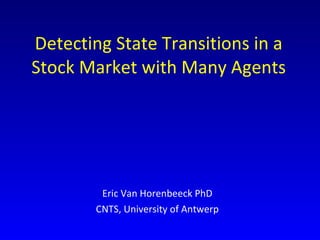 Detecting State Transitions in a Stock Market with Many Agents Eric Van Horenbeeck PhD CNTS, University of Antwerp 