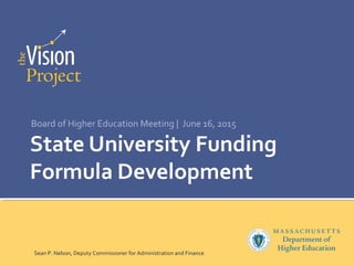 State University Funding
Formula Development
Board of Higher Education Meeting | June 16, 2015
Sean P. Nelson, Deputy Commissioner for Administration and Finance
 