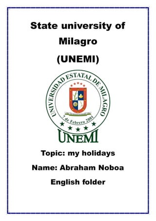 State university of
Milagro
(UNEMI)
Topic: my holidays
Name: Abraham Noboa
English folder
 