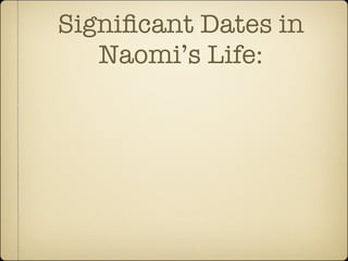 Signiﬁcant Dates in
   Naomi’s Life:
 