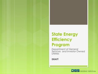 State Energy
Efficiency
Program
Department of General
Services and Investor Owned
Utilities
DRAFT

 