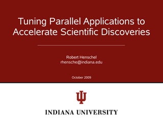 Tuning Parallel Applications to
Accelerate Scientific Discoveries

              Robert Henschel
           rhensche@indiana.edu


                October 2009
 