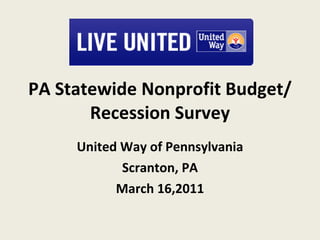 PA Statewide Nonprofit Budget/Recession Survey United Way of Pennsylvania Scranton, PA March 16,2011 