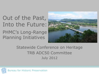 Out of the Past,
Into the Future:
PHMC’s Long-Range
Planning Initiatives

         Statewide Conference on Heritage
              TRB ADC50 Committee
                             July 2012


  Bureau for Historic Preservation
 