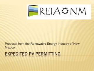 EXPEDITED PV PERMITTING
Proposal from the Renewable Energy Industry of New
Mexico
 