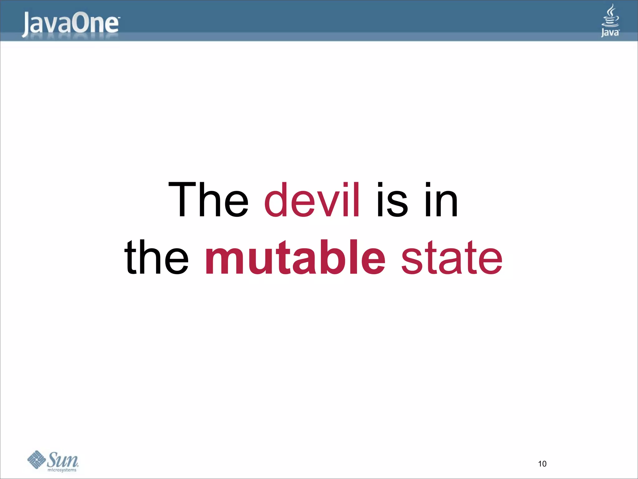 The devil is in
the mutable state



                    10
 