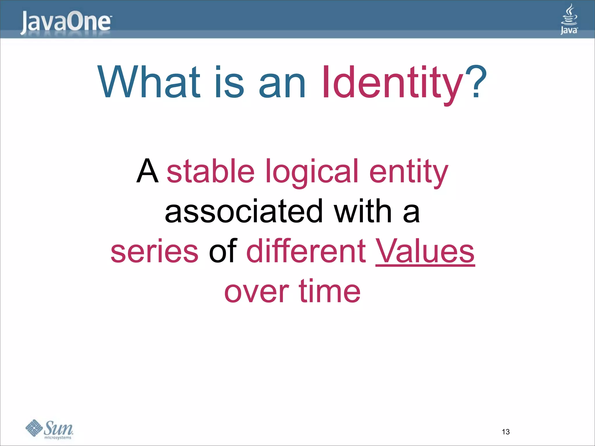What is an Identity?
  A stable logical entity
    associated with a
series of different Values
        over time


                             13
 