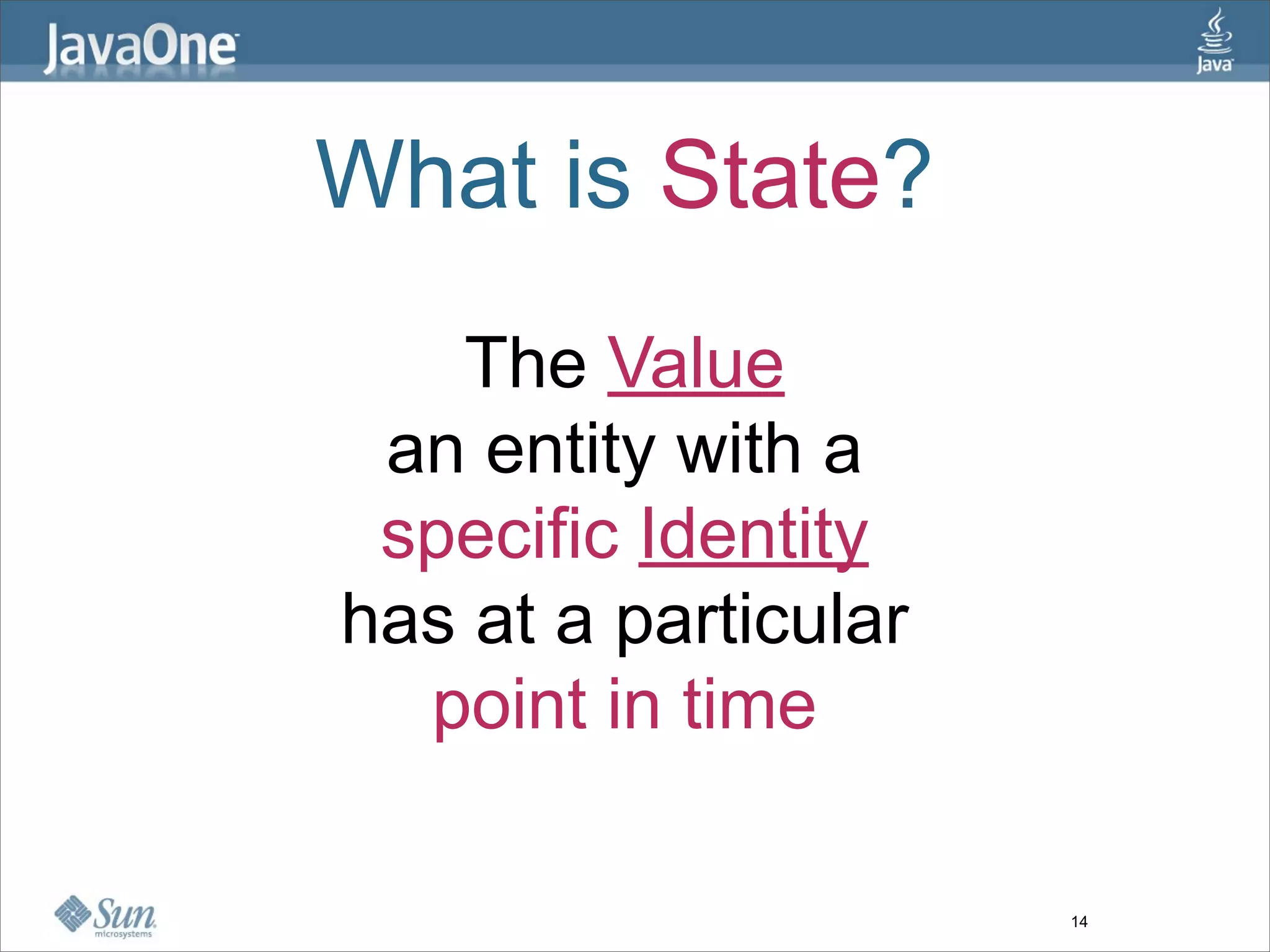 What is State?
   The Value
 an entity with a
 specific Identity
has at a particular
  point in time

                      14
 