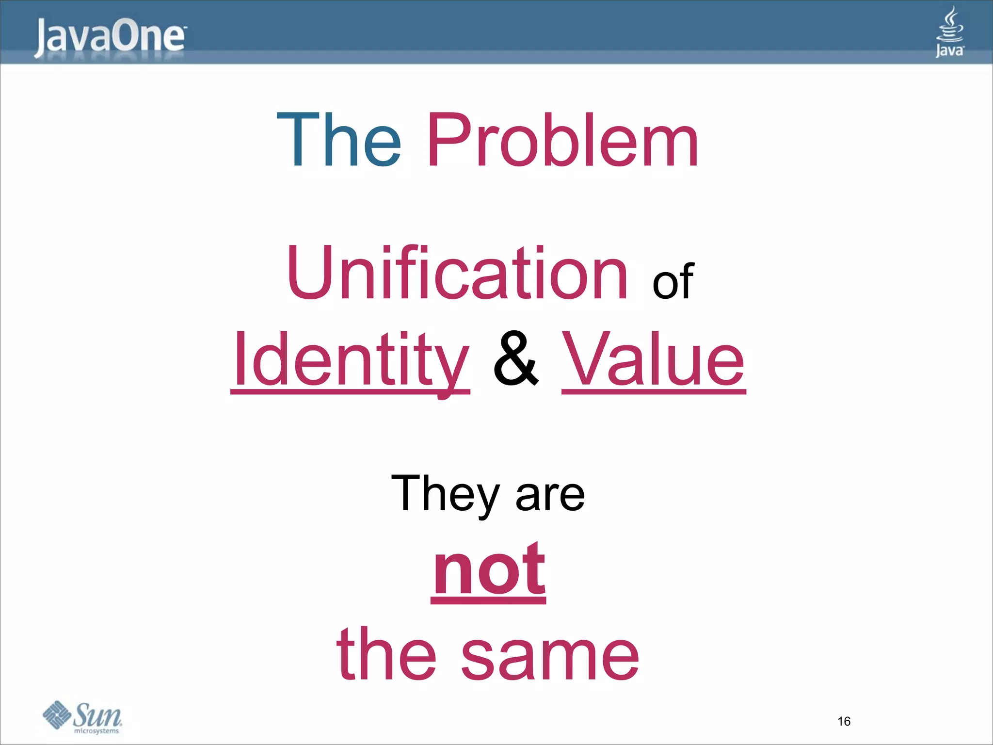 The Problem
  Unification of
Identity & Value
    They are
      not
   the same
                   16
 