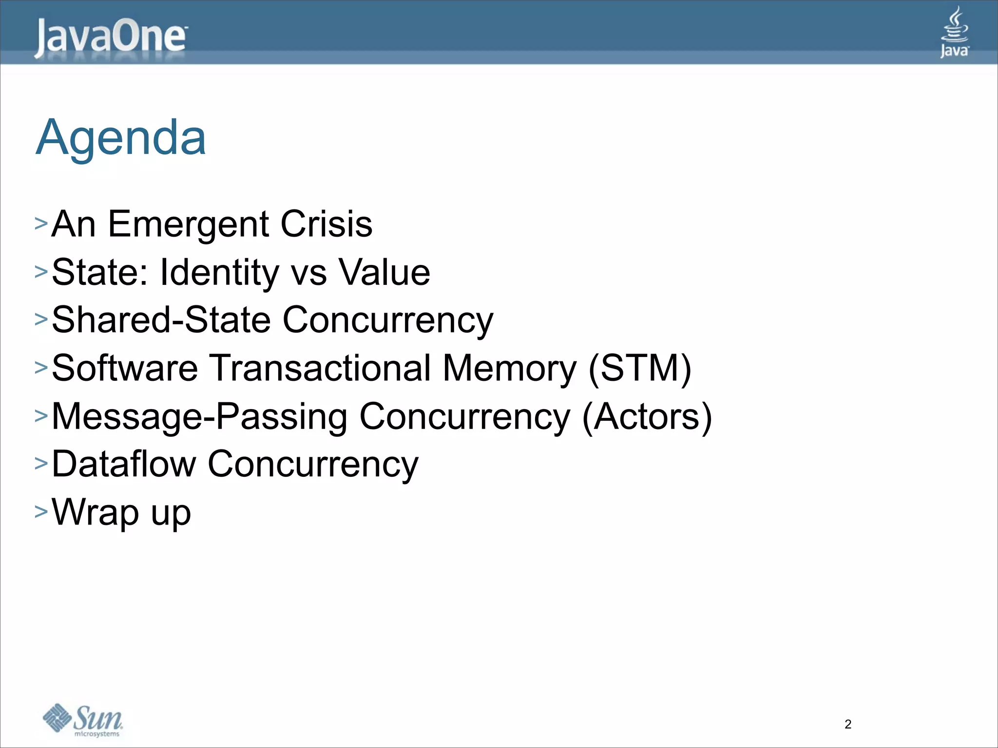 Agenda
> An Emergent Crisis
> State: Identity vs Value
> Shared-State Concurrency
> Software Transactional Memory (STM)
> Message-Passing Concurrency (Actors)
> Dataflow Concurrency
> Wrap up




                                         2
 