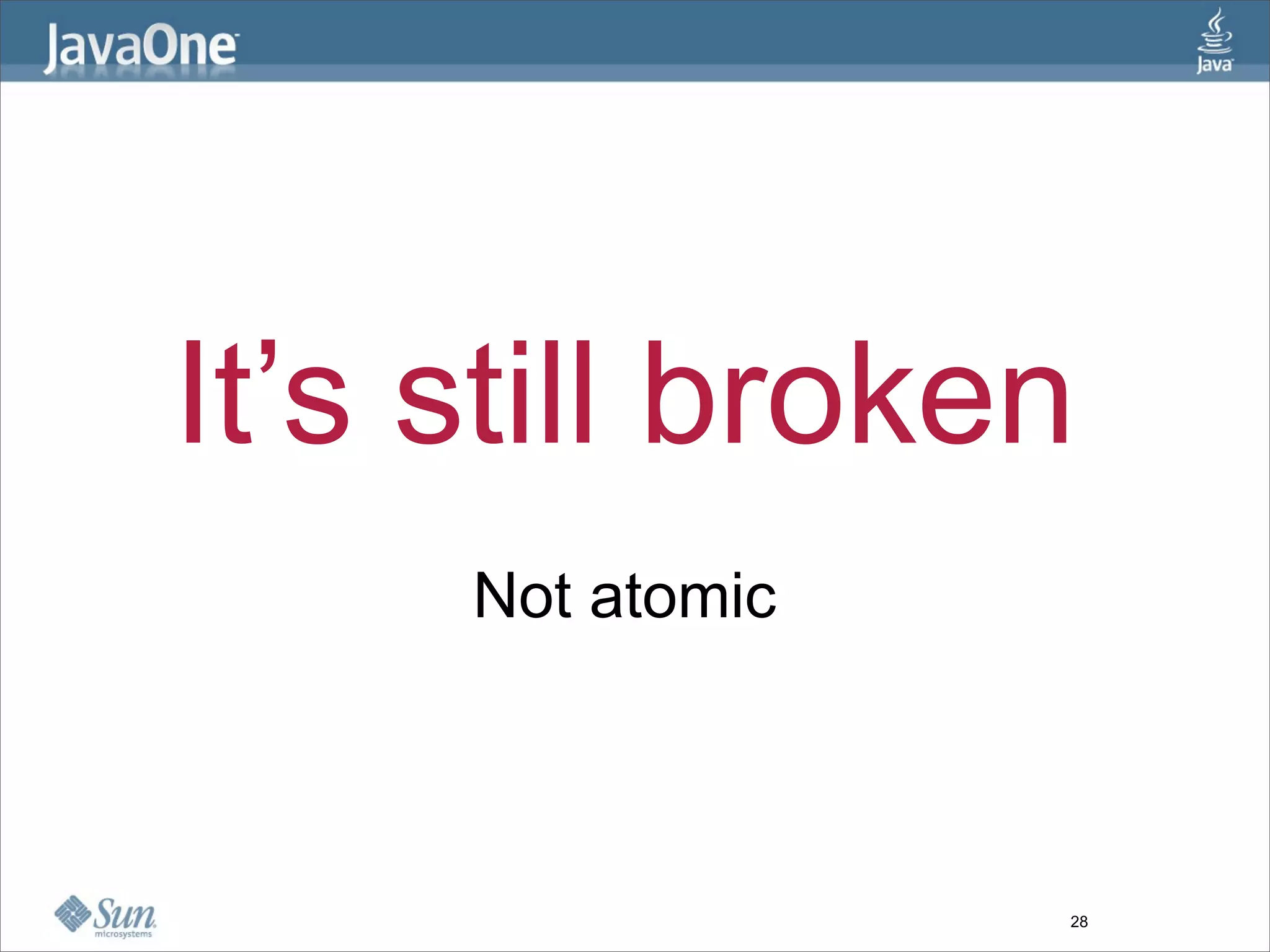 It’s still broken
     Not atomic



                  28
 