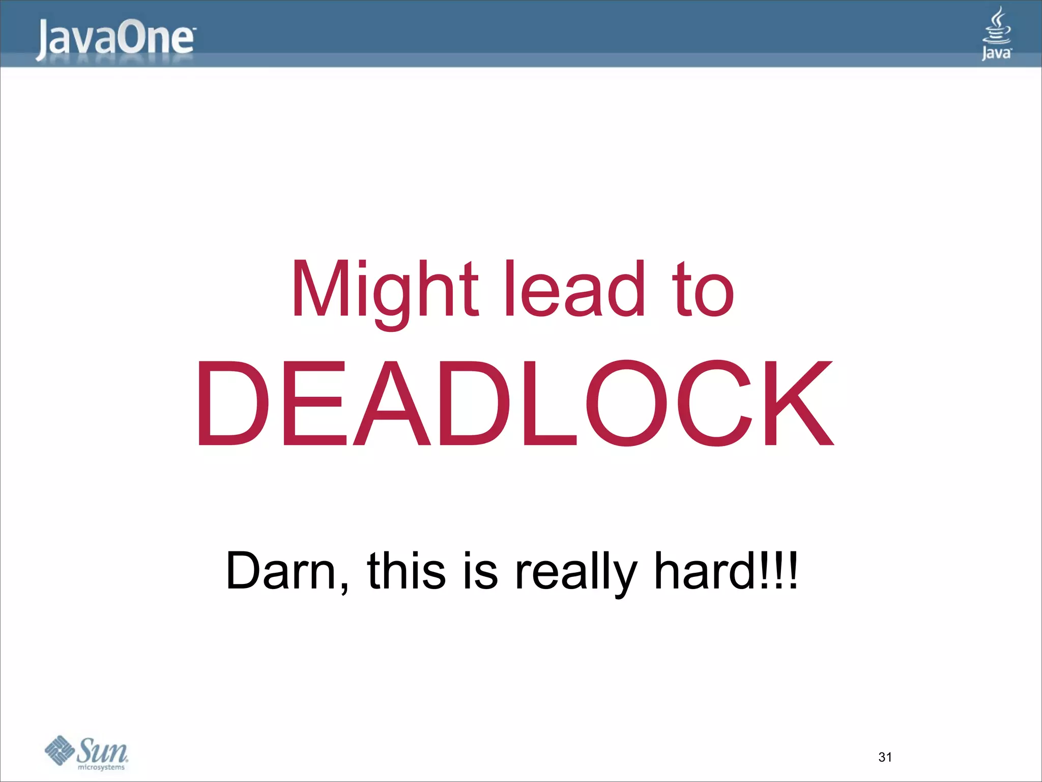 Might lead to
DEADLOCK
Darn, this is really hard!!!


                               31
 