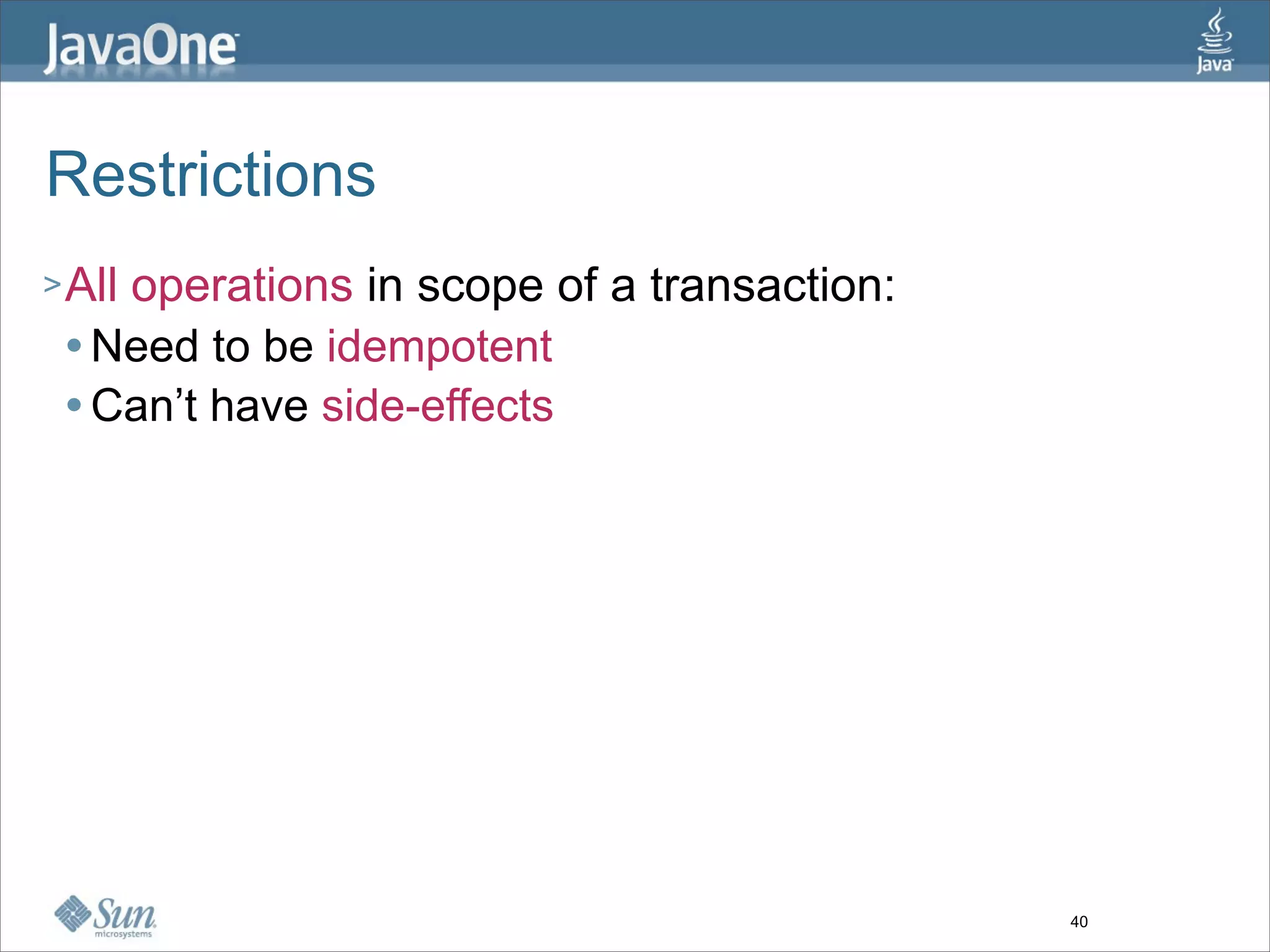 Restrictions
> All
    operations in scope of a transaction:
  Need to be idempotent

  Can’t have side-effects




                                            40
 