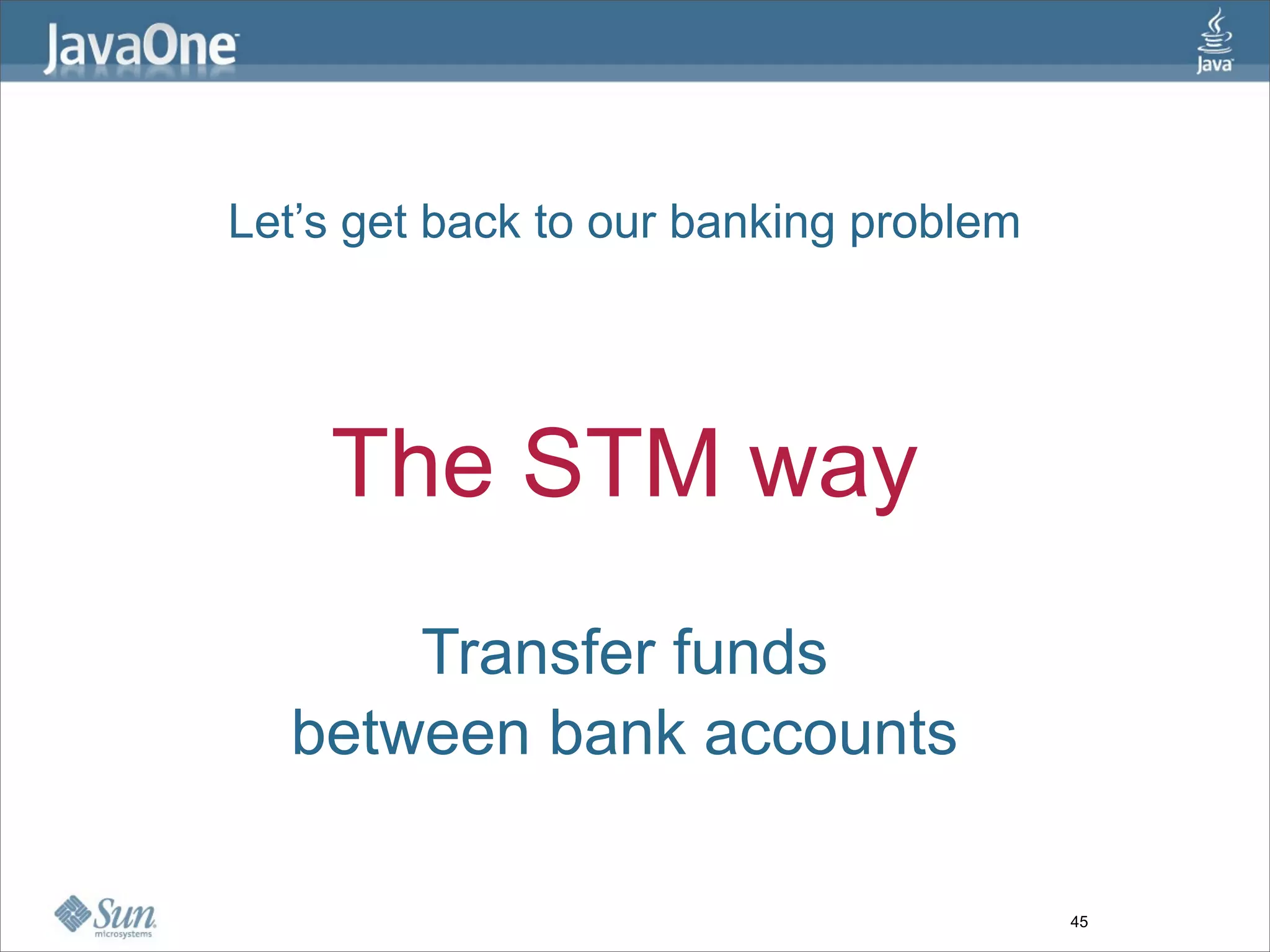 Let’s get back to our banking problem




    The STM way
      Transfer funds
  between bank accounts

                                        45
 
