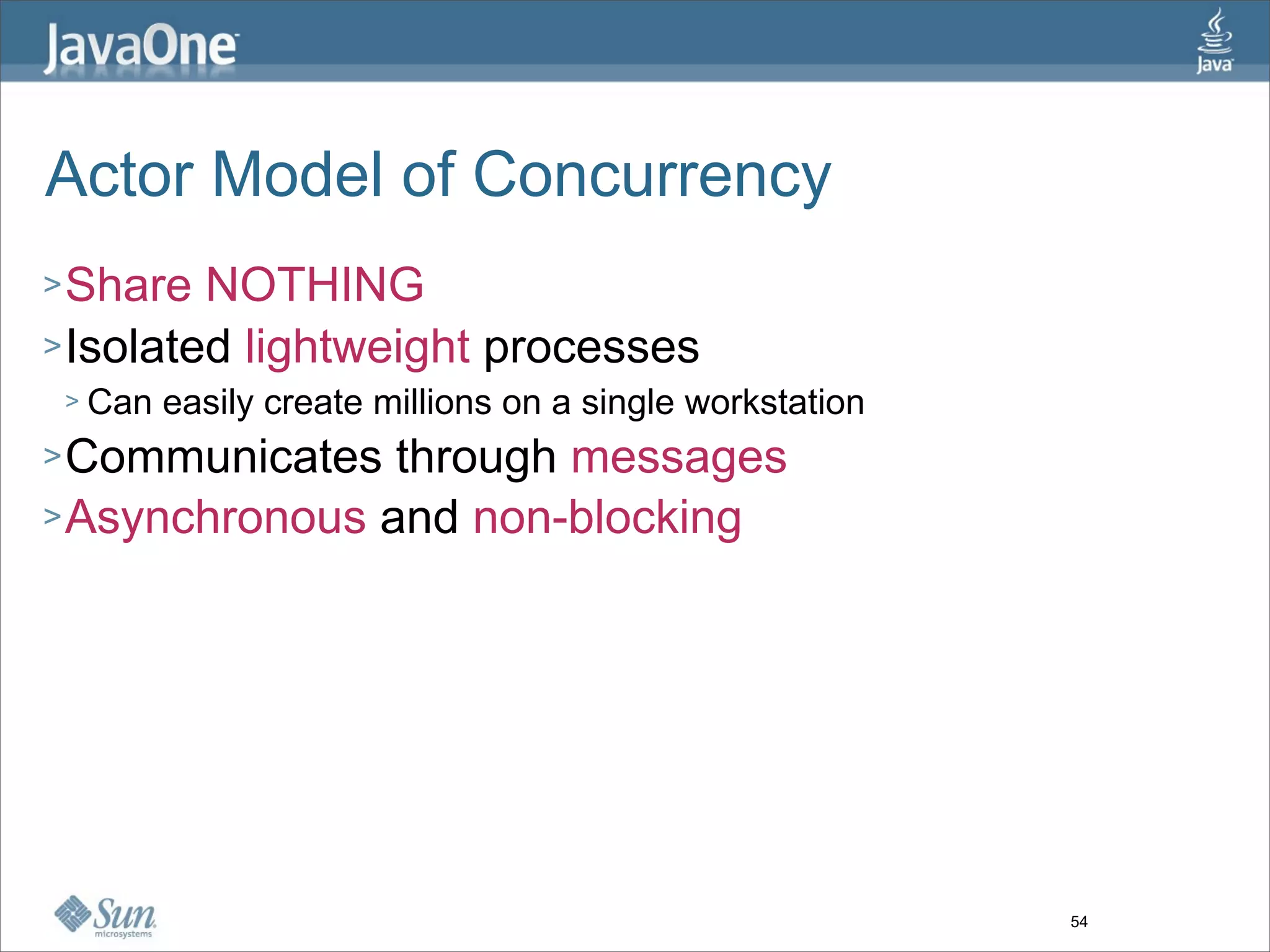 Actor Model of Concurrency
> Share  NOTHING
> Isolated lightweight processes
 >   Can easily create millions on a single workstation
> Communicates  through messages
> Asynchronous and non-blocking




                                                          54
 