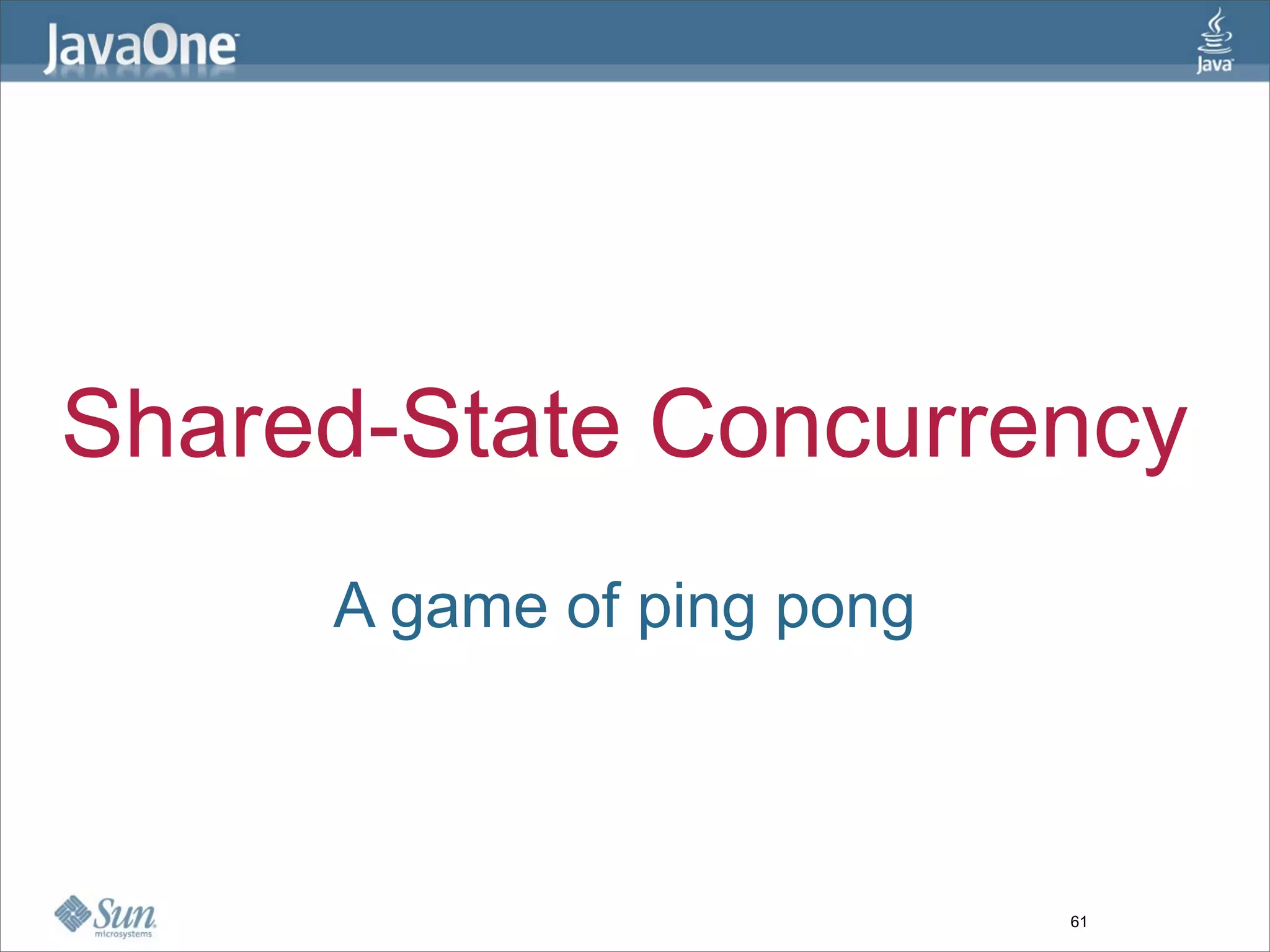 Shared-State Concurrency
     A game of ping pong



                           61
 