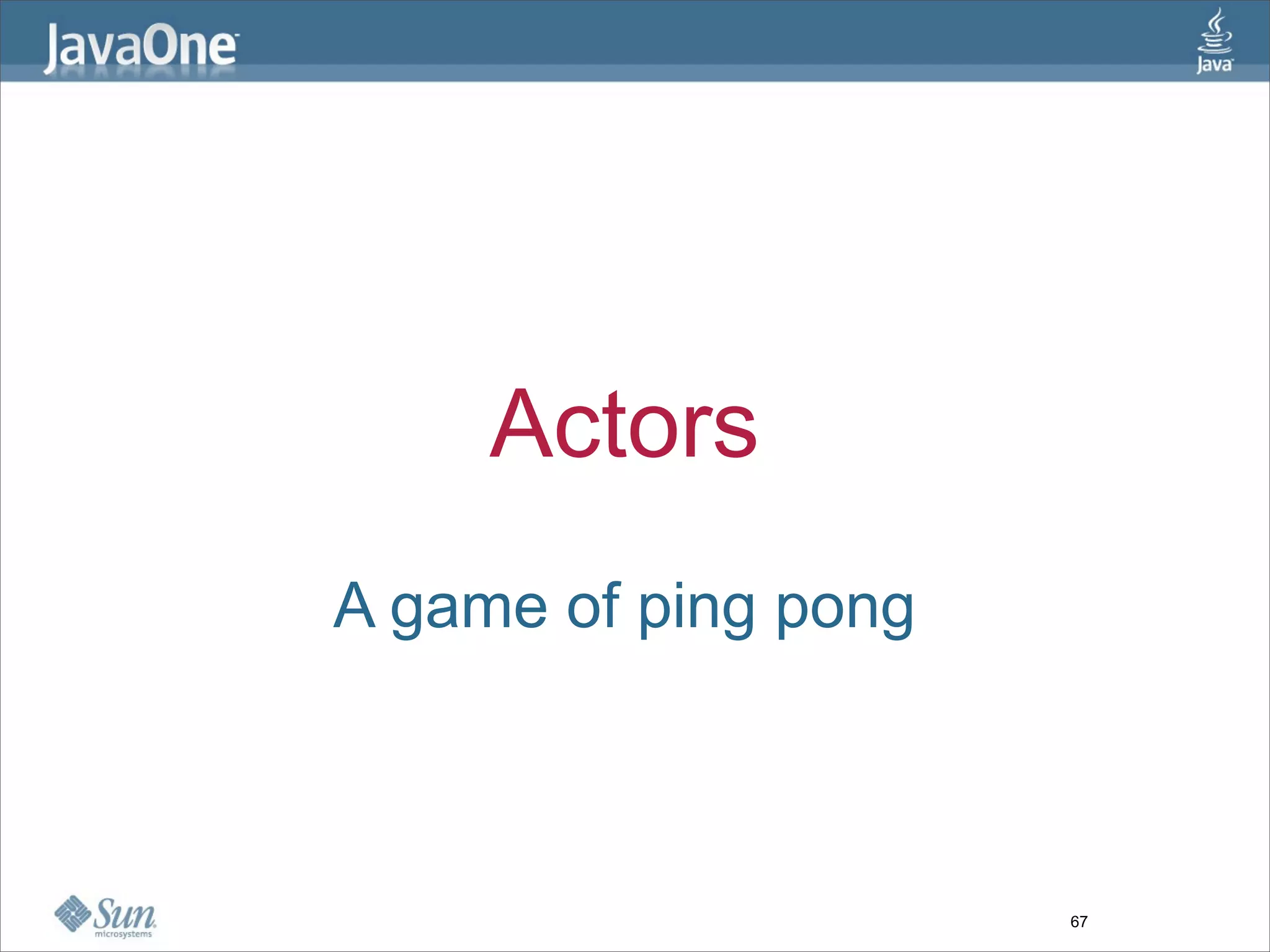 Actors
A game of ping pong



                      67
 