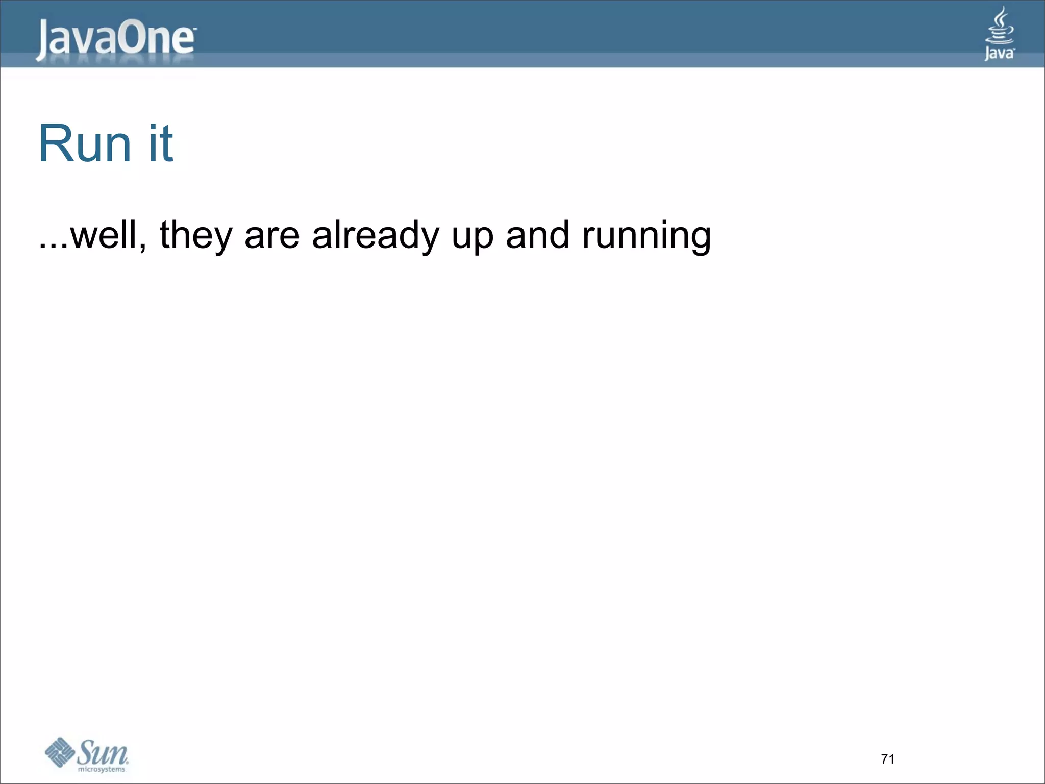 Run it
...well, they are already up and running




                                           71
 