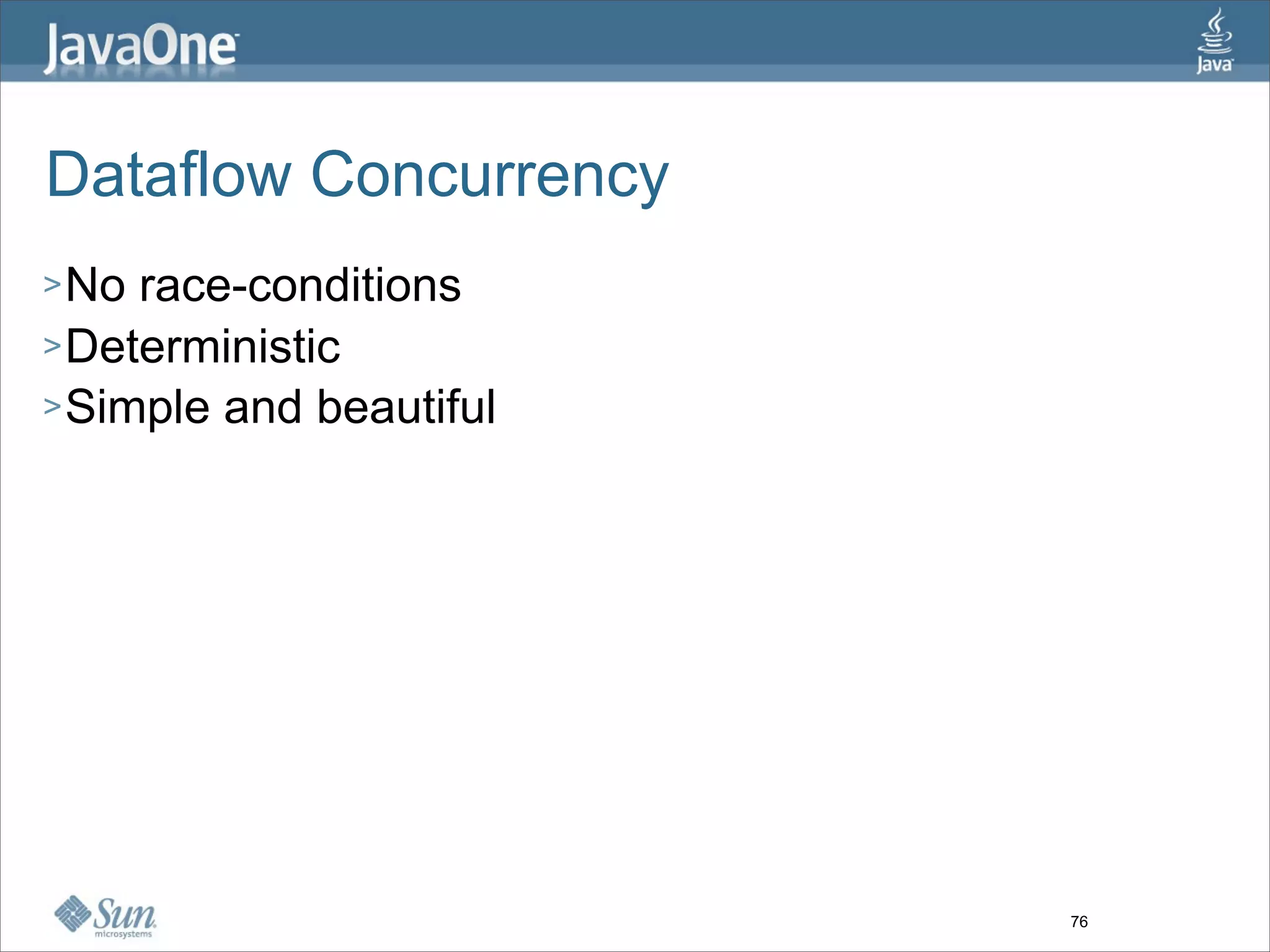 Dataflow Concurrency
> No race-conditions
> Deterministic
> Simple and beautiful




                         76
 