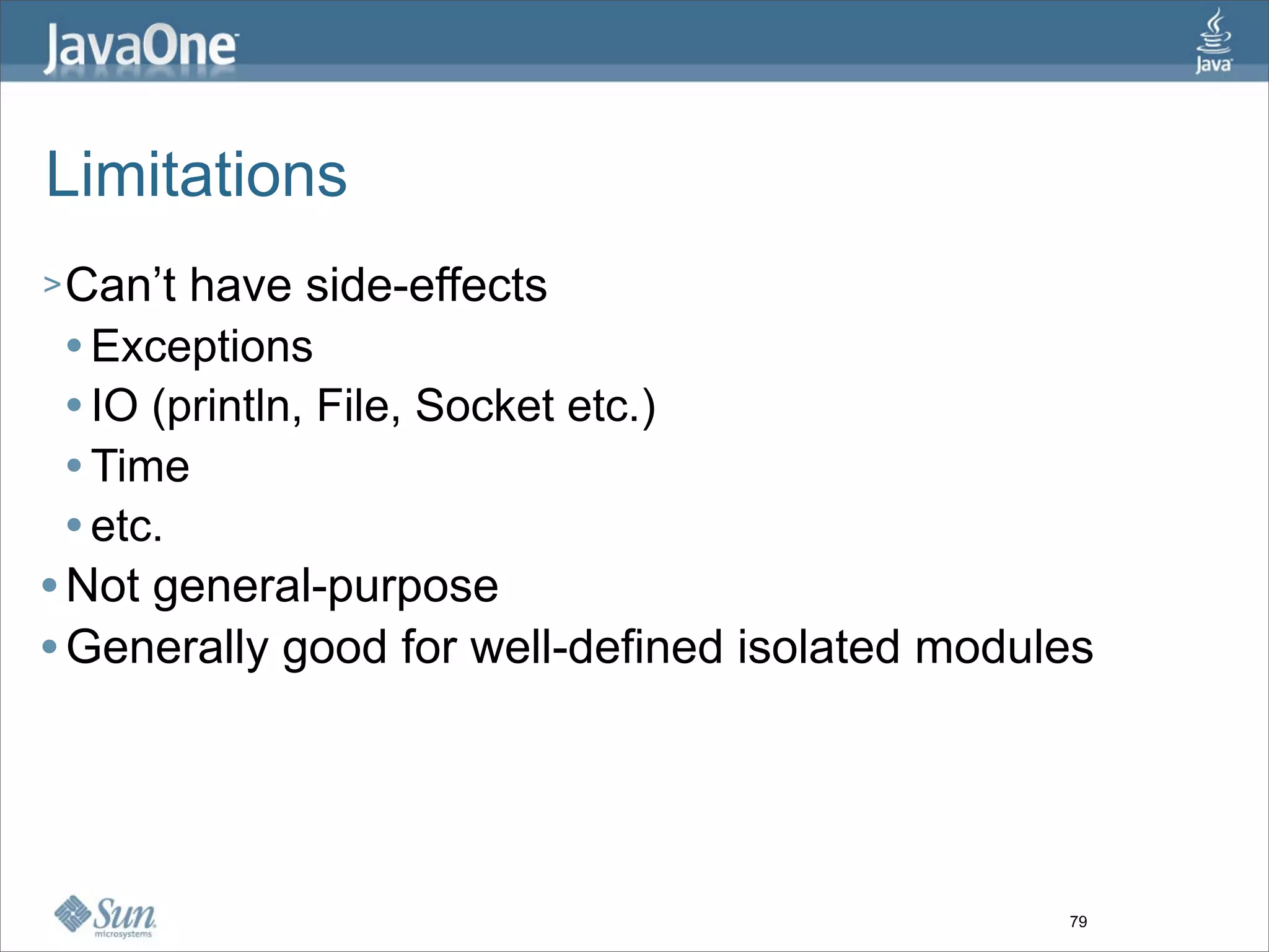 Limitations
> Can’t  have side-effects
   Exceptions

   IO (println, File, Socket etc.)

   Time

   etc.

 Not general-purpose

 Generally good for well-defined isolated modules




                                                79
 