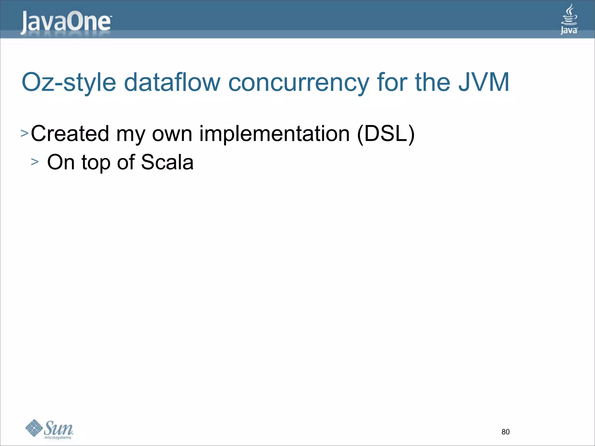 Oz-style dataflow concurrency for the JVM
> Created   my own implementation (DSL)
 >   On top of Scala




                                          80
 