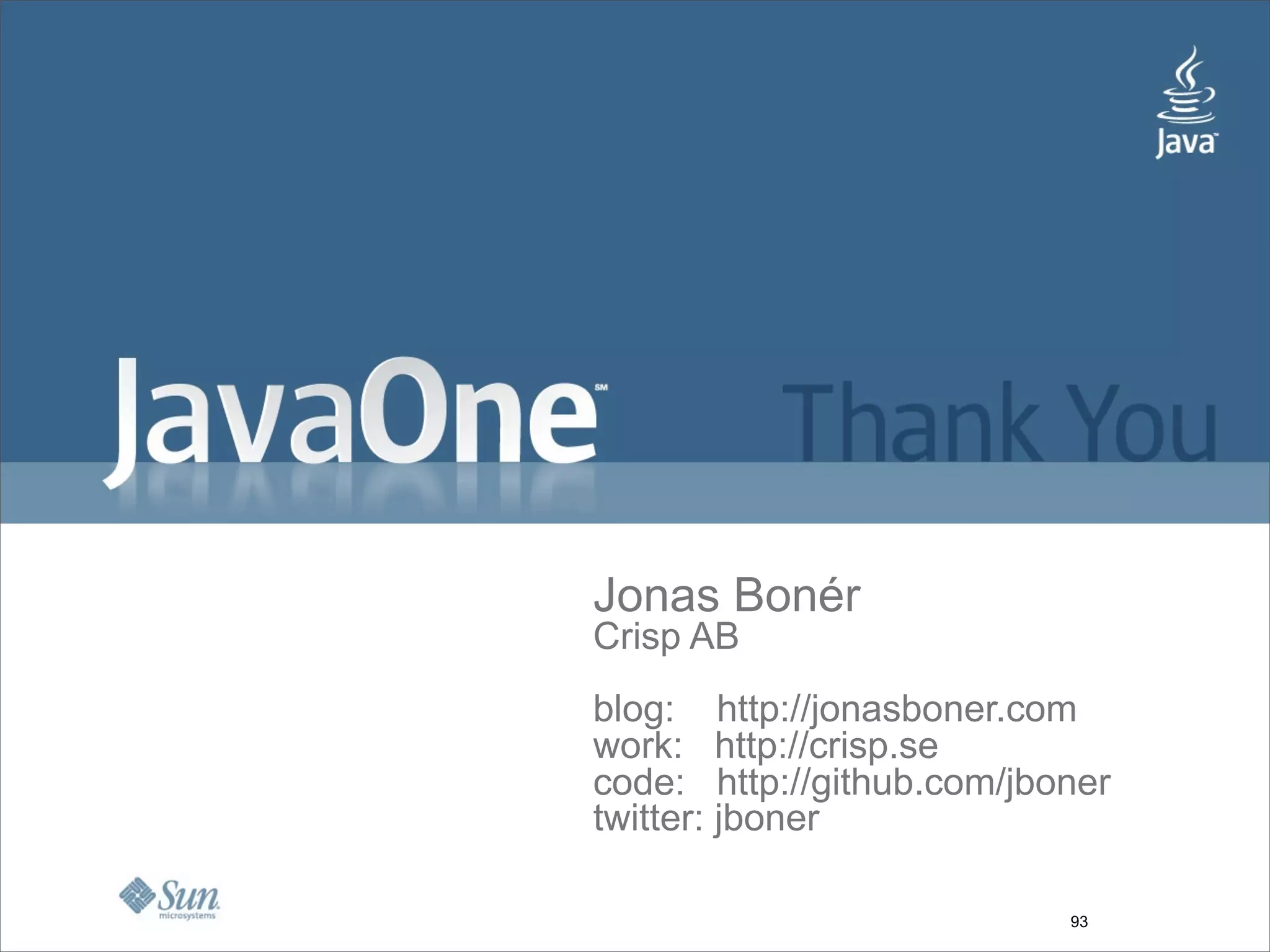 Jonas Bonér
Crisp AB
blog: http://jonasboner.com
work: http://crisp.se
code: http://github.com/jboner
twitter: jboner

                           93
 