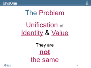 The Problem
  Unification of
Identity & Value
    They are
      not
   the same
                   16
 